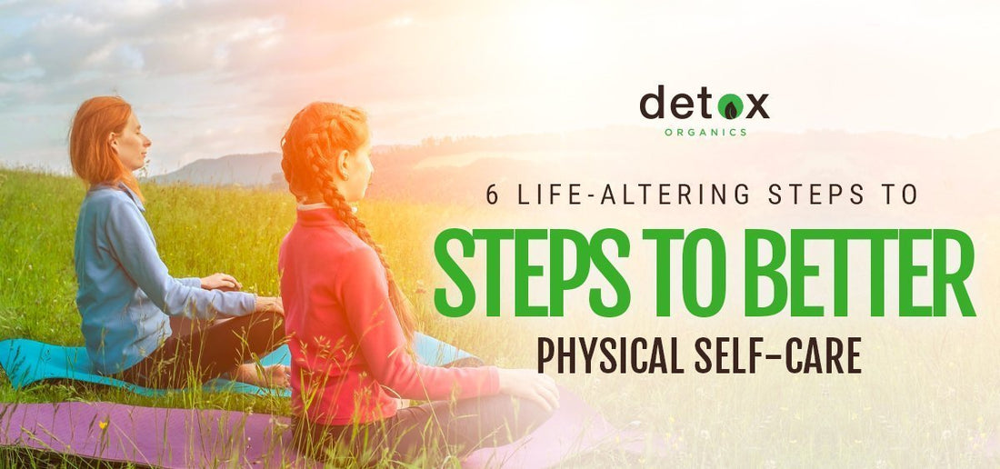 6 Life-Altering Steps to Better Physical Self-Care